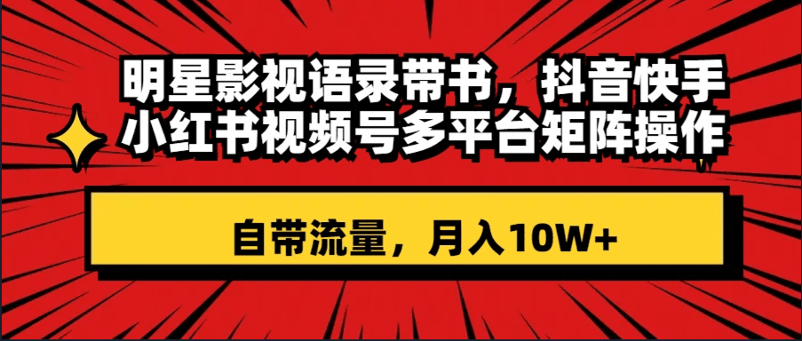 明星影视语录带书 抖音快手小红书视频号多平台矩阵操作，自带流量 月入10W+_抖汇吧