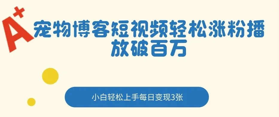 宠物博客短视频轻松涨粉，播放破百万，小白轻松上手，每日变现3张_抖汇吧