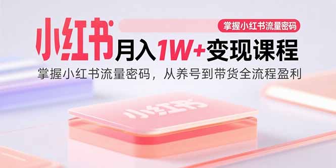 （15885期）小红书月入1W+变现课程：掌握小红书流量密码，从养号到带货全流程盈利_抖汇吧