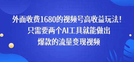 外面收费1680的视频号高收益玩法！只需要两个AI工具就能做出爆款的流量变现视频_抖汇吧