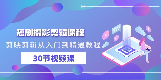短剧摄影剪辑教程，剪映剪辑从入门到精通（30节视频课）_抖汇吧