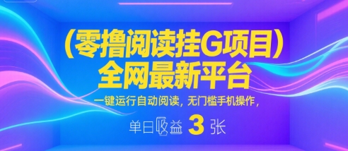 零撸阅读挂G项目，全网最新平台，一键运行自动阅读，无门槛手机操作，单日收益3张【揭秘】_抖汇吧