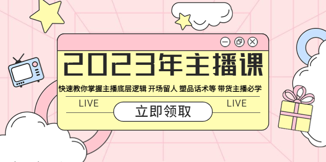 2023年主播课 快速教你掌握主播底层逻辑 开场留人 塑品话术等 带货主播必学_抖汇吧