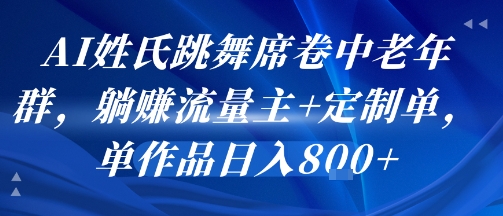 AI姓氏跳舞席卷中老年群，躺挣流量主+定制单，单作品日入8张_抖汇吧