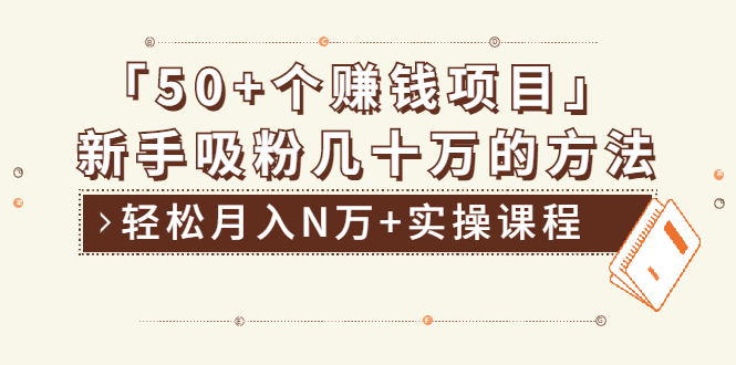 分享50+个最新2021赚钱项目：新手吸粉几十万方法，轻松月入N万+实操课程_抖汇吧
