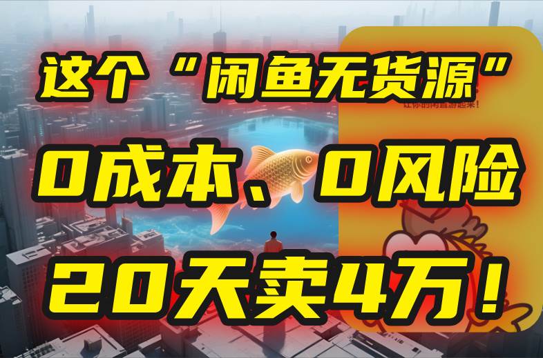 （15433期）别再瞎忙了！这个“闲鱼无货源”玩法，0成本、0风险，我20天卖4万！_抖汇吧