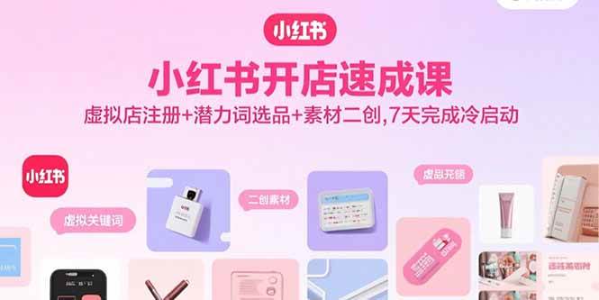 （15935期）小红书开店速成课，虚拟店注册+潜力词选品+素材二创，7天完成冷启动_抖汇吧