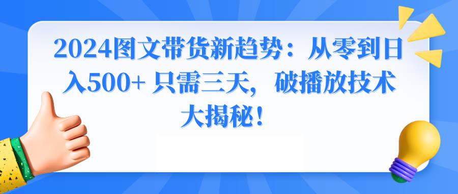 图片[1]-2024年图文带货新玩法：从0到日入500+ 只需3天，破播放技术大揭秘！