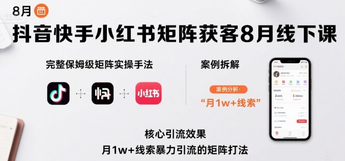 抖音快手小红书矩阵获客8月线下课，完整保姆级矩阵实操手法与案例拆解，月1w+线索暴力引流的矩阵打法_抖汇吧