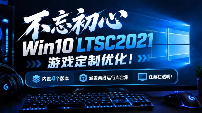不忘初心Win10 LTSC2021游戏定制优化!内置4个版本,涵盖离线运行库合集、任务栏透明!