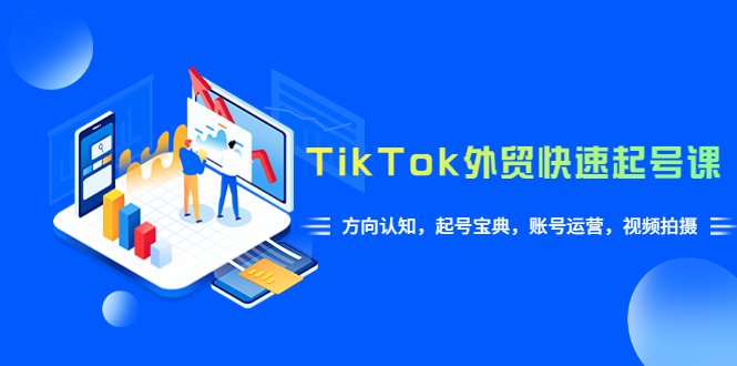 TikTok/外贸·快速起号课，方向认知，起号宝典，账号运营，视频拍摄(33节)_抖汇吧