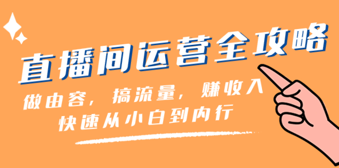 直播间运营全攻略：做内容，搞流量，从小白到内行，快速盈利（46节课）_抖汇吧