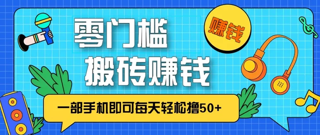 零成本零门槛无脑搬砖赚钱项目，只需一部手机即可每天轻松撸50+_抖汇吧