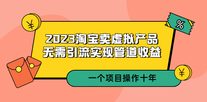 2023淘宝卖虚拟产品，无需引流实现管道收益 一个项目能操作十年_抖汇吧