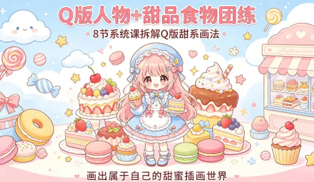 Q版人物+甜品食物团练，8节系统课拆解Q版甜系画法，画出属于自己的甜蜜插画世界_抖汇吧