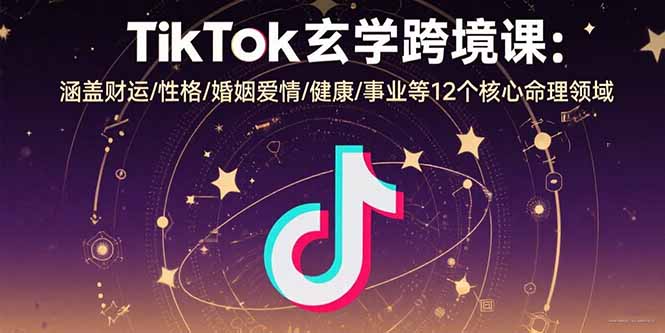 TikTok玄学跨境课：涵盖财运/性格/婚姻爱情/健康/事业等12个核心命理领域_抖汇吧