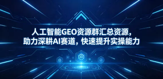 人工智能GEO资源群汇总资源，助力深耕AI赛道，快速提升实操能力_抖汇吧