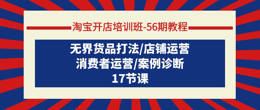 淘宝开店培训课-第56期教程：无界货品打法/店铺运营/消费者运营/案例诊断_抖汇吧