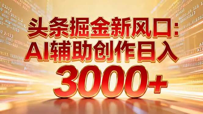 头条掘金新风口：AI辅助创作日入3000+，矩阵玩法当天启动隔天见效_抖汇吧