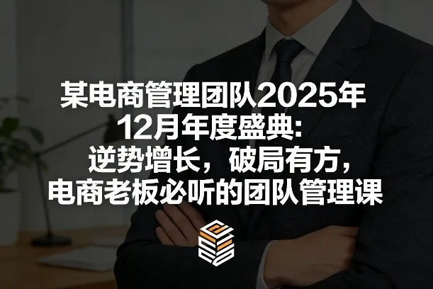某电商管理团队2025年12月年度盛典：逆势增长，破局有方，电商老板必听的团队管理课_抖汇吧