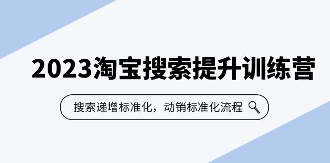 2023淘宝搜索提升训练营：递增标准化和动销流程，7节课带你打造爆款店铺_抖汇吧