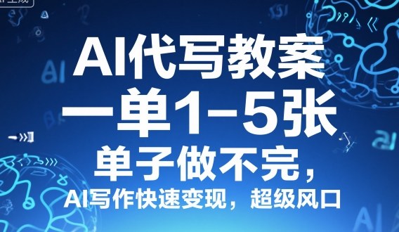 AI代写教案，一单1-5张，单子做不完，AI写作快速变现，超级风口_抖汇吧