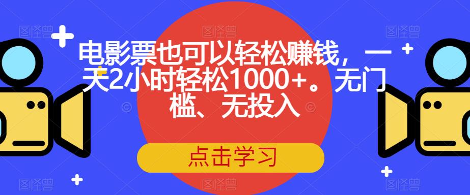 电影票也可以轻松赚钱，一天2小时轻松1000+。无门槛、无投入【揭秘】_抖汇吧