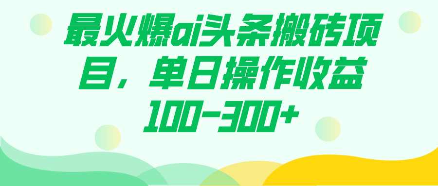 最火爆ai头条搬砖项目，单日操作收益100-300+_抖汇吧