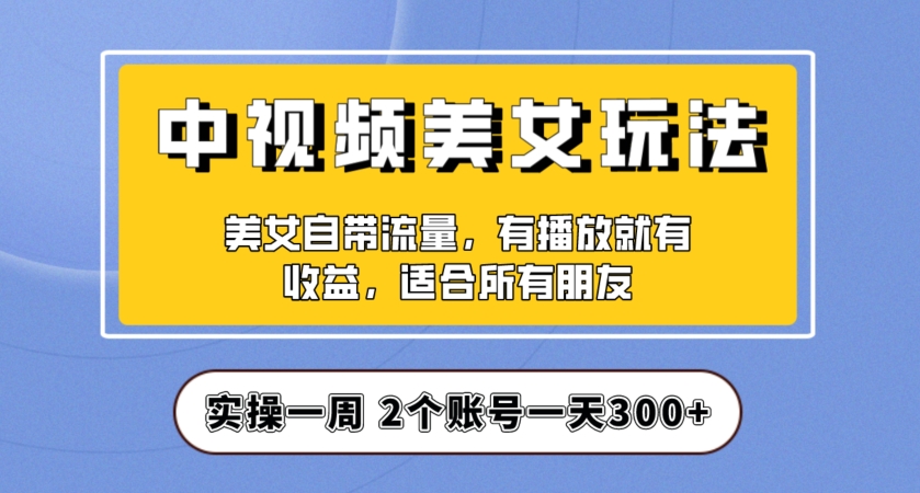 实操一天300+，中视频美女号项目拆解，保姆级教程助力你快速成单！【揭秘】_抖汇吧