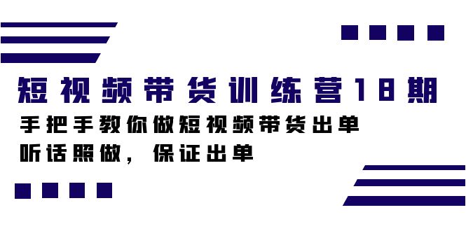 短视频带货训练营18期，手把手教你做短视频带货出单，听话照做，保证出单_抖汇吧