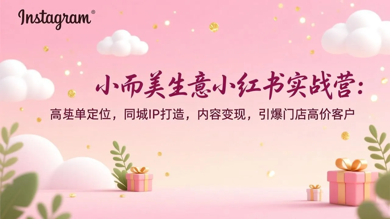 小而美生意小红书实战营：高客单定位，同城IP打造，内容变现，引爆门店高价客户_抖汇吧