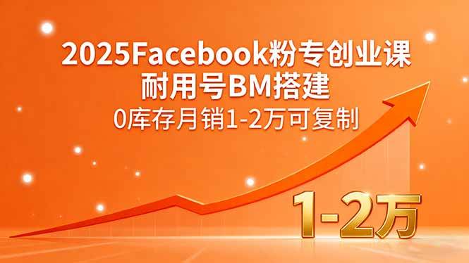 （15964期）2025Facebook粉专创业课，耐用号BM搭建，0库存月销1-2万可复制_抖汇吧