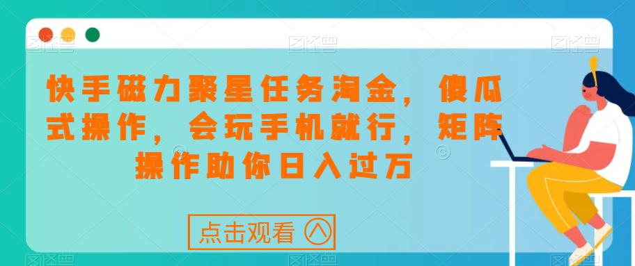 快手磁力聚星任务淘金，傻瓜式操作，会玩手机就行，矩阵操作助你日入过万_抖汇吧