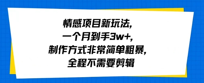 情感项目新玩法，一个月到手3w+，制作方式非常简单粗暴，全程不需要剪辑_抖汇吧