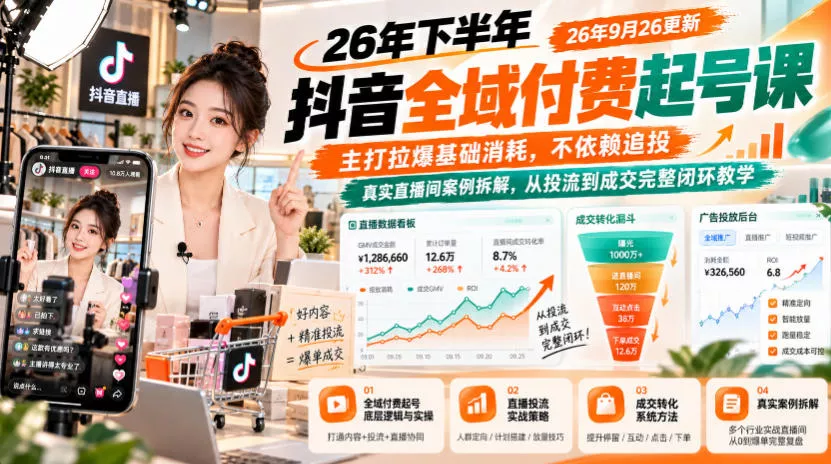 26年下半年抖音全域付费起号课26年9月26更新，主打拉爆基础消耗，不依赖追投，真实直播间案例拆解，从投流到成交完整闭环教学_抖汇吧