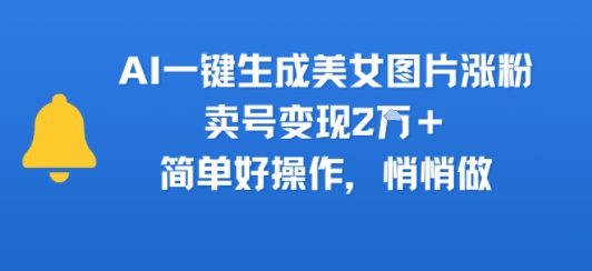 AI一键生成美女图片涨粉，卖号变现2W+，简单好操作，悄悄做_抖汇吧
