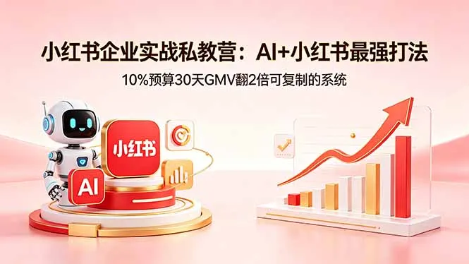 小红书企业实战私教营:AI+小红书最强打法,10%预算30天GMV翻2倍可复制的系统_抖汇吧