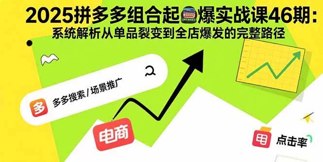 （15816期）2025拼多多组合起爆实战课46期：系统解析从单品裂变到全店爆发的完整路径_抖汇吧