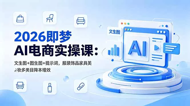 2026即梦AI电商实操课：文生图+图生图+提示词，服装饰品家具美妆多类目降本增效_抖汇吧