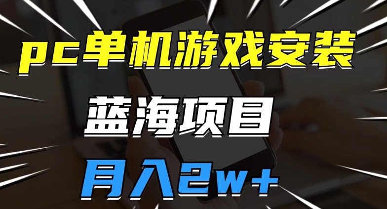 PC单机游戏安装包，蓝海项目，操作简单，小白可直接上手，月入2W【揭秘】_抖汇吧