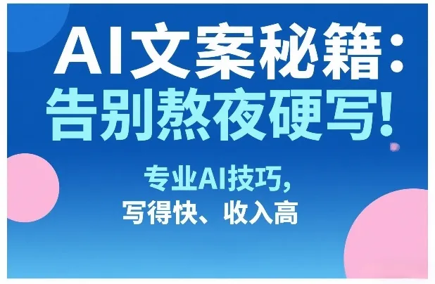 AI文案秘籍：告别熬夜硬写！专业AI技巧，写得快、收入高_抖汇吧