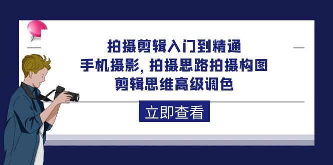 拍摄剪辑课程：从入门到精通，手机摄影 拍摄思路拍摄构图 剪辑思维高级调色-92节_抖汇吧