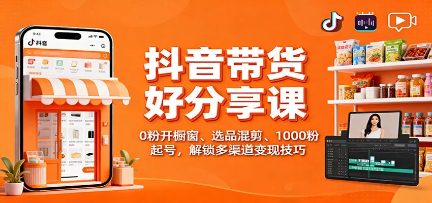 抖音带货好物分享课：0粉开橱窗、选品混剪、1000粉起号，解锁多渠道变现技巧_抖汇吧
