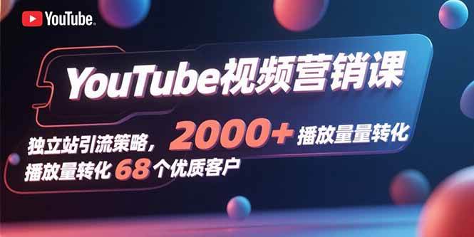 （15740期）YouTube视频营销课，独立站引流策略，2000+播放量转化68个优质客户_抖汇吧