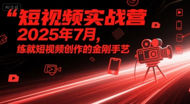 短视频实战营2025年7月，练就短视频创作的金刚手艺_抖汇吧