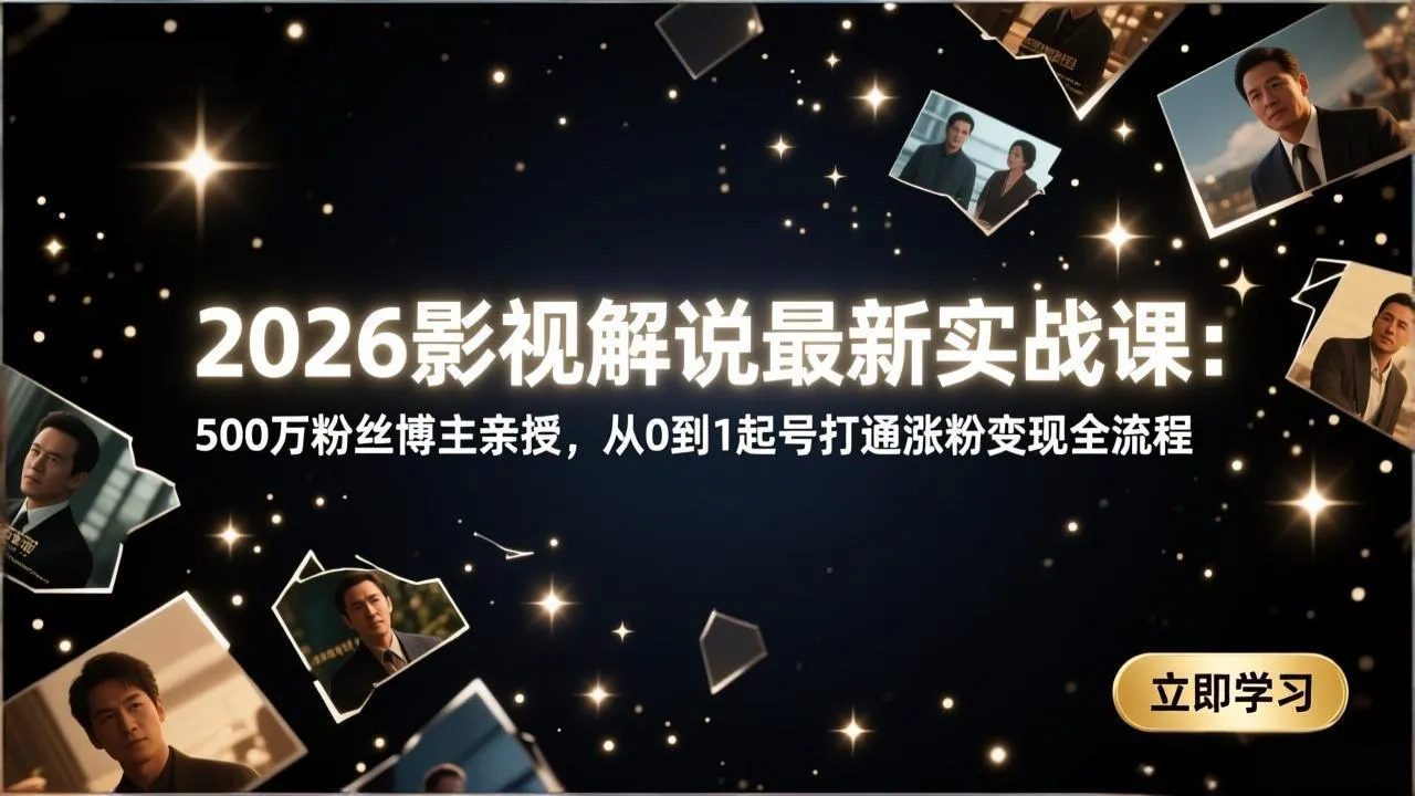 2026影视解说最新实战课：500万粉丝博主亲授，从0到1起号打通涨粉变现全流程_抖汇吧