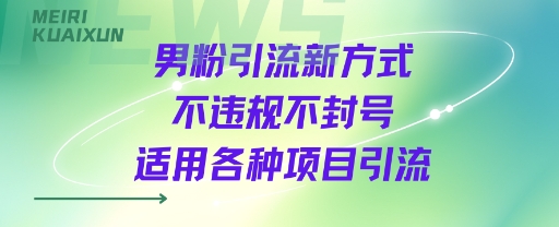 男粉引流新方式不违规不封号适用各种项目引流_抖汇吧