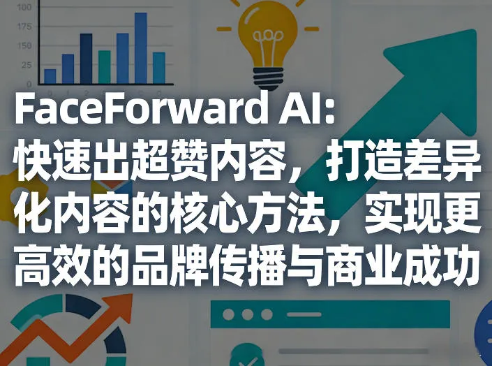 FaceForward AI：快速出超赞内容，打造差异化内容的核心方法，实现更高效的品牌传播与商业成功_抖汇吧