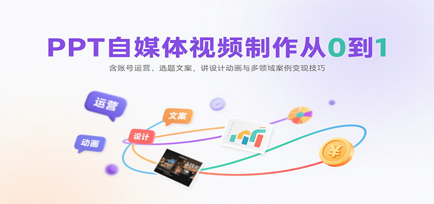 PPT自媒体视频制作从0到1：含账号运营、选题文案，讲设计动画与多领域案例变现技巧_抖汇吧