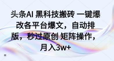 头条AI 黑科技搬砖 一键爆改各平台爆文，自动排版，秒过原创 矩阵操作，月入3w+【揭秘】_抖汇吧